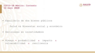 COVID-19 México: Contexto
12 mayo 2020
• Equilibrio de dos bienes públicos
Salud vs Bienestar social y económico
• Decisio...