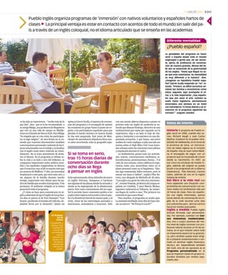 Pueblo Inglés organiza programas de ‘inmersión’ con nativos voluntarios y españoles hartos de
clases 3La principal ventaja es estar en contacto con acentos de todo el mundo sin salir del pa-
ís a través de un inglés coloquial, no el idioma articulado que se enseña en las academias
con una mente abierta dispuesta a poner en
práctica todo ese inglés de academia se en-
tiendequeManuelRodrigo,directivodeuna
multinacional que repite por segunda vez la
experiencia, deje a un lado el traje de cha-
queta e interprete a un marinero en una dis-
paratada actuación; o que Sonia, una joven
azafata de vuelo explique a toda una sala sus
teorías sobre el High Miles Club (esas leyen-
dasurbanassobrelasrelacionesentrepilotos
ytripulaciónduranteelvuelo).
La deshinbición guiará toda las activida-
des: teatros, conversaciones telefónicas, te-
leconferencias, presentaciones, fiestas... Y al
cabo de una semana, todos califican la expe-
riencia como muy provechosa tanto en el
plano personal como en el lingüístico. “Qui-
zás siga cometiendo fallos enormes, pero al
menos me lanzo a hablar”, explica Pilar Ba-
rrera, una abogada de Marbella de 26 años.
“Losanglos son gente de vida muy interesan-
te”,resumeYolanda,profesoradeLenguaes-
pañola en Córdoba. Y para Martín Muñoz,
ingeniero industrial en Valencia, las sorpre-
sas llegan de vuelta a casa: “Por primera vez
entiendoloquecantaSting”.
Para muchos, el programa no acaba aquí.
La amistad entablada estos días les hace lan-
zarunsincero:“We’llkeepintouch!!”
opinaesGarretScully,elmaestrodeceremo-
nias del programa y el encargado de animar
las reuniones de grupo hasta el punto de en-
gañar a los participantes españoles para que
pierdan el miedo escénico en teatros donde
la risa está asegurada. Este joven de Man-
chester de ascendencia irlandersa lleva nue-
ve años recorriendo toda la geografía espa-
ñolarepresentandoobrasinfantilesdeteatro
en inglés: Porcuna, Antequera o Carmona
sonalgunasdelasplazasdondehaactuadoy
donde se ha impregnado de la idiosincrasia
patria. Este vasto conocimiento del ser espa-
ñol le permite hacer constantes guiños a los
anglossobretópicosuniversalescomolapae-
llaoladivisónterritorialdenuestropaís;yal
revés, reirse de los estereotipos asociados a
americanos, australianos y escoceses. Sólo
va ha sido su experiencia – “recibo más de lo
que doy”, dice– que se la ha recomendado a
suamigaMidge,unaprofesoradeMagisterio
que vive en una villa de campo en Middle-
townenelEstadodeNuevaYork.ParaMidge
“la empatía que se crea entre los participan-
tes es algo mágico”, de otra forma no se en-
tiende que cuarenta desconocidos entablen
conversacionespersonales(ademásdelastí-
picasrelacionadasconeltrabajoylafamilia)
con el inglés como único vehículo de enten-
dimiento. No se trata únicamente de domi-
nar el idioma. En el programa se debate so-
bre la vida a un lado y otro del Atlántico, se
comparten impresiones sobre política mun-
dial y los españoles comprueban en directo
queelamericanwayoflifeesmuchomásque
unanunciodeMalboro.Yello,sinnecesidad
desplazarse a otro país, que sería más caro, y
sin alejarse de la familia durante mucho
tiempo, importante esto último para los pa-
dresdefamiliaqueacudenalprograma.Ysin
presiones. El ambiente relajado es la tónica
generaldetodoelprograma.
¿Y cómo se hace para comunicarse en in-
glésasabiendasdequeelinglésdelosprime-
ros días se parece al de Toro Sentado? “Con
humor,perdiendoelsentidodelridículo,de-
jándote llevar por la situación”. Quien así
Si se toma en serio,
tras 15 horas diarias de
conversación durante
ocho días se llega
a pensar en inglés
El humor
es la
clave
3Españoles y
nativos, muy
risueños en
una de las
actividades
que se
realizan en
grupo y en
las que el
sentido del
ridículo se
olvida.
REPORTAJEGRÁFICO:P.GODINO
Diferente mentalidad
¿Pueblo español?
La genialidad del programa es hacer
venir a España desde todo el mundo
anglosajón a gente que, sin ser docen-
te, ejerza de profesores de conversa-
ción de manera gratuita. Monse del Va-
lle aún se sorprende de la generosidad
de los anglos. “Hasta que llegué no su-
pe que eran voluntarios. Su mentalidad
es muy diferente a la nuestra”, dice.
¿Imaginan un hipotético Pueblo espa-
ñol? Garret Scully responde un “no” ro-
tundo. “Primero, es difícil encontrar en-
claves tan bonitos y económicos como
estos; segundo, aquí acompaña el cli-
ma; y lo más importante: ¿hay españo-
les que, por amor al arte, costeen su
vuelo hasta Inglaterra, permanezcan
encerrados una semana en un hotel
con extranjeros 15 horas diarias y se in-
volucren en el programa siguiendo las
normas?”. Juzguen ustedes.
Datos de interés
Historia El proyecto de Pueblo In-
glés nació en 2000, cuando dos so-
cios, Richard Vaugh y Juan Carlos
Medina, fundaron en el pueblo reha-
bilitado de Valdelavilla, en el norte de
la provincia de Soria, un microcos-
mos de habla inglesa en el corazón
de España. Hoy es Juan Carlos Medi-
na el encargado de seguir con un
proyecto que no ha parado de crecer
desde su nacimiento. En 2007, ya
son cinco los enclaves de Pueblo In-
glés, además del original se puede
acudir a los programas de La Alberca
(Salamanca), Pals (Gerona), Cazorla
(Jaén), además de uno en la región
italiana de Umbría.
Del libro a la vida real Una
hora capeando una situación com-
prometida de comunicación con na-
tivos reales (no profesores) vale por
30 horas de clase. Para los españo-
les con inglés intermedio, quince
horas diarias de conversación en in-
glés de la calle durante ocho días
son suficientes para abrirse camino
hacia los niveles avanzados.
Inglés a medida Pueblo inglés
articula fórmulas casi personaliza-
das. Por ejemplo, cuentan con Cur-
sos intensivos residenciales:
dos, tres o cuatro alumnos del mis-
mo nivel de inglés conviven con pro-
fesores nativos durante un fin de se-
mana, en el que notarán sobre todo
un importante avance en su gramati-
ca, pero también puede estar dirigi-
do a preparar presentaciones o cen-
trado en dominar inglés financiero,
técnico, etc. Dependiendo también
del nivel, otra de las opciones es el
Programa personalizado en el
que se imparten clases en grupos re-
ducidos divididos por niveles: bajo-
medio-alto.
3
15JULIO2007 RDO
 