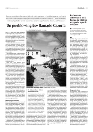 ABC DOMINGO 23/7/2006 Andalucía 39
Durante estos días, en Cazorla se habla más inglés que nunca. La localidad jiennense es el cuarto
enclave de «Pueblo Inglés», un proyecto surgido hace cinco años que agrupa a veinte españoles y
veinte angloparlantes durante una semana con el fin de perfeccionar el idioma de Shakespeare
SEVILLA.Hace cinco años, un pueblo
de Soria llamado Valdelavilla se con-
vertía en la localidad pionera en aco-
ger un «pueblo inglés», donde el caste-
llano está prohibido y sus habitantes
aprenden el idioma de Shakespeare
«por inmersión», pero sin tener que pi-
sar tierra británica.
En Julio de 2006 se incorpora al pro-
yecto una localidad andaluza. Se trata
de Cazorla, en Jaén. En estos días, du-
rante una semana veinte españoles y
veinte angloparlantes convivirán en
un complejo hotelero al pie del Castillo
de Yedra hablando única y exclusiva-
mente inglés.
Durante ocho días, «Pueblo Inglés»
organizará jornadas entre los españo-
les y los angloparlantes con el fin de
aprender a comunicarse de forma na-
tural, hablar por teléfono, simular si-
tuaciones profesionales e incluso fun-
ciones de teatro.
Para Juan Carlos Medina, Socio
Fundador y Director General de «Pue-
blo Inglés» con la incorporación de Ca-
zorla «continuamos nuestro proyecto
de expansión en España, dirigido a to-
dos los profesionales tanto andaluces
como del resto de España que necesi-
ten perfeccionar el idioma inglés, pero
no pueden permitirse por la razón que
sea, el viajar a un país angloparlante».
Dotada de 32 villas, el complejo ca-
zorleño se encuentra rodeado de mara-
villosas vistas panorámicas y jardines
de exuberante vegetación así como la
paz y el sosiego propios de un Parque
Natural, a 30 minutos de ciudades co-
mo Úbeda y Baeza.
Para Medina, la elección de Cazorla
entre numerosas localidades se debe a
«que reune las condiciones que noso-
tros demandamos, es decir, que se en-
cuentre en un lugar alejado, donde no
acceda mucha gente. Pretendemos que
no se escuche ni una palabra de espa-
ñol». El Director del proyecto espera
una buena respuesta por parte de los
andaluces y desea «que se convierta en
un enclave permanente».
Un proyecto en expansión
La localidad jiennense se convierte así
en la cuarta población de «Pueblo In-
glés», después de La Alberca, en Sala-
manca, Umbría, en Italia, y, la pione-
ra, Valdelavilla, en Soria, donde en
1998 se rehabilitó un pueblo abandona-
do en los años sesenta con fines turísti-
cos y se reunió a un número de anglo-
parlantes junto con españoles deseo-
sos de aprender el idioma. La fórmula
funcionó y se extendió de manera que
en cinco años se han realizado más de
200 programas, y para el presente año
se espera la realización de 80 más.
Para Medina, la fórmula del éxito se
encuentra en el agrupamiento de an-
gloparlantes de todo el mundo que
aportan diferentes acentos de un mis-
mo idioma. Así, cada año acuden a las
jornadas personas de Australia, Gran
Bretaña, Canadá, Estados Unidos, Ir-
landa o Nueva Zelanda, y ninguno de
ellos profesor deinglés. Algo importan-
te, a juicio de Medina, para el aprendi-
zaje, ya que «un profesor vocaliza en
exceso,busca palabras fáciles deenten-
der e incluso habla más despacio para
que el alumno le entienda. A los espa-
ñoles lo que más nos cuesta es siempre
la comprensión auditiva».
Desde «Pueblo Inglés» se hace un ba-
lance «bastante positivo» de estos pri-
meros cinco años que basan en el au-
mento de la demanda y en las 8.000 visi-
tas recibidas. Algo que atribuyen a
que «aquí se aprende más en una sema-
na que en tres meses en el extranjero».
Por otra parte, según explica Medi-
na, el perfil del visitante de «Pueblo In-
glés» responde en un 80 por ciento a
personas que por necesidades labora-
les precisan de aprender inglés, mien-
tras que el resto suele ser personas que
acabaron recientemente la carrera y
que desean mejorar su nivel. Como
única aclaración, el socio fundador y
Director del proyecto resalta que es
fundamental ir con un mínimo nivel
del idioma, «si hablamos de una escala
del 1 al 10, hay que tener al menos un 4,
ya que si no el aprendizaje es más difí-
cil y hay más probabilidades de fraca-
sar.
ABC
CADIZ. El presidente del Comité
de Empresa de los trabajadores del
servicio de limpieza y recogida de
basuras de Cádiz, José Soto, señaló
ayer que para el lunes, «o como
muy tarde para el martes», la basu-
ra acumulada en las calles gadita-
nas durante los días de huelga «es-
tará completamente recogida», des-
pués del acuerdo al que llegaron el
viernes por la noche con la empre-
sa concesionaria del servicio,
UTE-FCC Urbaser.
En declaraciones a Europa
Press, Soto señaló «la voluntad» de
los trabajadores por volver la nor-
malidad e informó de que, desde las
12de ayer,«están funcionando algu-
nos camiones para que Cádiz luzca
como la plata».
Asimismo, destacó que el pre-
acuerdo que se alcanzó con la em-
presa -votado por la mayoría de los
trabajadores- «está bastante bien,
porque, al menos, hemos consegui-
do que la parte fundamental de
nuestras reivindicaciones, la subi-
da salarial, se haya producido».
Concretamente, el comité de em-
presa consiguió que, del 4, 5 por
ciento que ofrecía UTE-FCC Urba-
ser, se llegara al 4, 85 por ciento de
aumentosalarial -pese a que los tra-
bajadores pidierondesde un princi-
pio un 5 por ciento-, así como «al-
gún que otro plus y algunas viejas
reivindicaciones de carácter social
que merecen la pena», matizó Soto.
Compromiso firme
No obstante, esta propuesta de
acuerdo no pudo ser aún firmada
ni ratificada oficialmente ante la
ausencia de los representantes le-
gales de las partes implicadas en el
conflicto, pero, según señaló el por-
tavoz de los trabajadores, «el te-
niente alcalde, Ignacio Romaní,
nos ha prometido y certificado que
el aprobado era un compromiso fir-
me» por parte del Ayuntamiento de
Cádiz y de la concesionaria.
Por tanto, con este preacuerdo de
convenio colectivo, se confirma, de
una parte, la desconvocatoria de la
huelga y, de otra, el traspaso de la
empresa adjudicataria del servicio
de limpieza de UTE-FCC Urbaser a
Sufi-Coinfer para el 31 de julio.
Por su parte, el Ayuntamiento de
Cádiz, a través del teniente de alcal-
de y presidente de Aguas de Cádiz -
Ignacio Romaní, valoró «positiva-
mente» el acuerdo alcanzadoy agra-
deció «el esfuerzo de ambas partes
por llegar a puntos comunes».
Un pueblo «inglés» llamado Cazorla
Un «intruso» al que hicieron
sentir como en casa
Un hecho al que desde «Pueblo Inglés»
se le otorga mucha importancia es la
profesionalidad de los angloparlantes.
Así, según comenta Juan Carlos Medina,
en un ocasión, una persona ajena al
programa se quedó dormida la noche
anterior al comienzo de unas jornadas
en un enclave. Cuando despertó por la
mañana se integró en el grupo y uno de
los improvisados profesores angloparlan-
tes comenzó a hablar con él en ingles
mientras desayunaban. El inesperado
«intruso», sin embargo, tenía conoci-
mientos de inglés y no se vió especial-
mente extrañado ante la situación
b En la madrugada de ayer ya
funcionaron algunos camiones
después de que los represetantes
de empresa y trabajadores llega-
ran a un preacuerdo
TEXTO: JOSÉ ÁNGEL FONTECHA FOTO: ABC
ABC
Instalaciones de «Pueblo Inglés» en la localidad de Cazorla
Las basuras
acumuladas en la
huelga de Cádiz se
recogerán a partir
del lunes
 