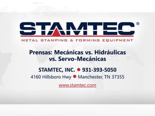 STAMTEC, INC. • 931-393-5050
4160 Hillsboro Hwy • Manchester, TN 37355
www.stamtec.com
Prensas: Mecánicas vs. Hidráulicas
vs. Servo-Mecánicas
 