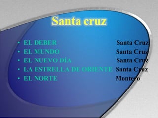 EL DEBER   Santa Cruz EL MUNDO   Santa Cruz EL NUEVO DÍA   Santa Cruz LA ESTRELLA DE ORIENTE   Santa Cruz EL NORTE   Montero 