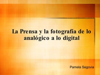 La Prensa y la fotografía de lo analógico a lo digital Pamela Segovia 