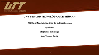 Signify Classified - Internal
1
UNIVERSIDAD TECNOLÓGICA DE TIJUANA
T.S.U en Mecatrónica área de automatización
Algoritmos
Integrantes del equipo
Juan Venegas Garcia
 