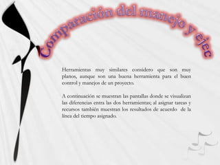 Comparación del manejo y ejecución de GanttProject & GanttPVHerramientas muy similares considero que son muy planos, aunque son una buena herramienta para el buen control y manejos de un proyecto. A continuación se muestran las pantallas donde se visualizan las diferencias entra las dos herramientas; al asignar tareas y recursos también muestran los resultados de acuerdo  de la línea del tiempo asignado.