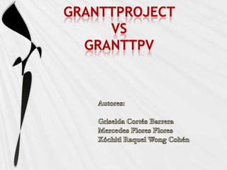 GranttProjectvs GranttPV Autores: Griselda Cortés Barrera Mercedes Flores Flores Xóchitl Raquel Wong Cohén 