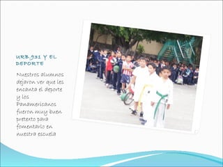 URB.931 Y EL
DEPORTE

Nuestros alumnos
dejaron ver que les
encanta el deporte
y los
Panamericanos
fueron muy buen
pretexto para
fomentarlo en
nuestra escuela
 