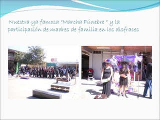 Nuestra ya famosa “Marcha Fúnebre “ y la
participación de madres de familia en los disfraces
 