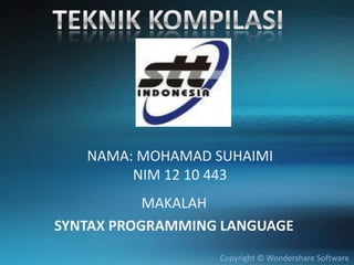 NAMA: MOHAMAD SUHAIMI
        NIM 12 10 443
           MAKALAH
SYNTAX PROGRAMMING LANGUAGE
                  Copyright © Wondershare Software
 