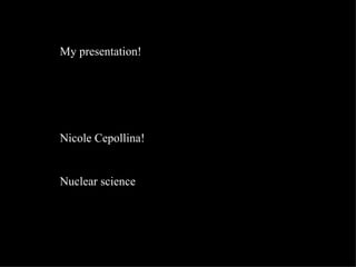 My presentation! Nicole Cepollina! Nuclear science 