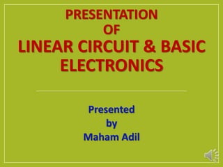 PRESENTATION
OF
LINEAR CIRCUIT & BASIC
ELECTRONICS
Presented
by
Maham Adil
 