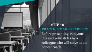 #TIP 10
Before presenting, run your
talk and your slides by a
colleague who will serve as an
honest coach.
PRACTICE MAKES ...