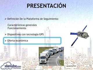 PRESENTACIÓN
 Definición De la Plataforma de Seguimiento:
Características generales
Funcionamiento
 Dispositivos con tecnología GPS
 Oferta económica

 