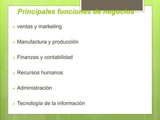 Principales funciones de negocios
 ventas y marketing
 Manufactura y producción
 Finanzas y contabilidad
 Recursos humanos
 Administración
 Tecnología de la información
 