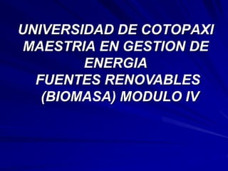 UNIVERSIDAD DE COTOPAXI
MAESTRIA EN GESTION DE
ENERGIA
FUENTES RENOVABLES
(BIOMASA) MODULO IV
 