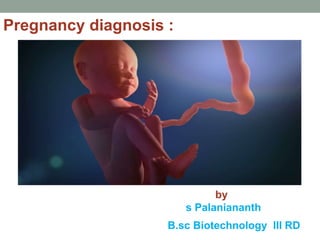 Pregnancy diagnosis :
by
s Palaniananth
B.sc Biotechnology III RD
 