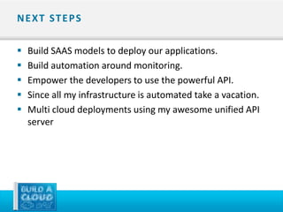N E X T ST E P S

   Build SAAS models to deploy our applications.
   Build automation around monitoring.
   Empower the developers to use the powerful API.
   Since all my infrastructure is automated take a vacation.
   Multi cloud deployments using my awesome unified API
    server
 