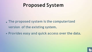 Proposed System
The proposed system is the computerized
version of the existing system.
Provides easy and quick access over the data.
8
1
0
 
