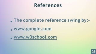 References
The complete reference swing by:-
www.google.com
www.w3school.com
26
 
