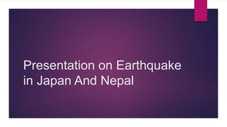 Presentation on Earthquake
in Japan And Nepal
 