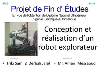 Projet de Fin d’ Études
Conception et
réalisation d’un
robot explorateur
Réalisé par
• Mr. Amairi Messaoud
Encadré par
• Triki Sami & Derbali Jalel
ENIGENIG
 