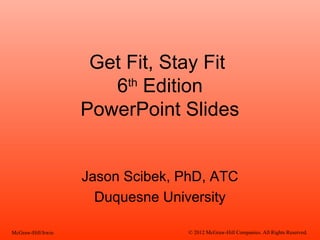 Get Fit, Stay Fit
6th
Edition
PowerPoint Slides
Jason Scibek, PhD, ATC
Duquesne University
McGraw-Hill/Irwin © 2012 McGraw-Hill Companies. All Rights Reserved.
 