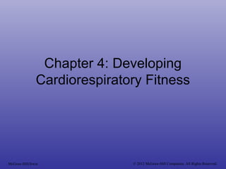 Chapter 4: Developing
Cardiorespiratory Fitness
McGraw-Hill/Irwin © 2012 McGraw-Hill Companies. All Rights Reserved.
 
