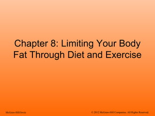 Chapter 8: Limiting Your Body
Fat Through Diet and Exercise
McGraw-Hill/Irwin © 2012 McGraw-Hill Companies. All Rights Reserved.
 