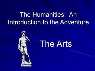 The Humanities: An
Introduction to the Adventure
The Arts
 