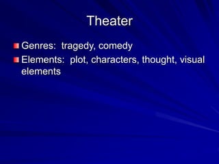 Theater
Genres: tragedy, comedy
Elements: plot, characters, thought, visual
elements
 