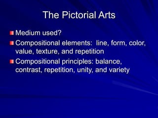 The Pictorial Arts
Medium used?
Compositional elements: line, form, color,
value, texture, and repetition
Compositional principles: balance,
contrast, repetition, unity, and variety
 