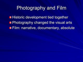 Photography and Film
Historic development tied together
Photography changed the visual arts
Film: narrative, documentary, absolute
 
