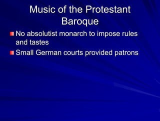 Music of the Protestant
Baroque
No absolutist monarch to impose rules
and tastes
Small German courts provided patrons
 