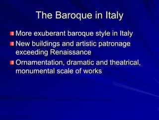 The Baroque in Italy
More exuberant baroque style in Italy
New buildings and artistic patronage
exceeding Renaissance
Ornamentation, dramatic and theatrical,
monumental scale of works
 