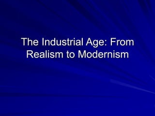 The Industrial Age: From
Realism to Modernism
 