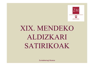 XIX. MENDEKO
  ALDIZKARI
 SATIRIKOAK
    Zumalakarregi Museoa
 