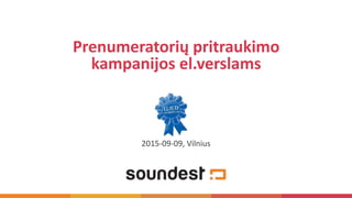 2015-09-09, Vilnius
Prenumeratorių pritraukimo
kampanijos el.verslams
 