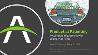Prenuptial Patenting
Responsible Engagement with
Engineering Firms
This presentation is for information purposes only and does not
constitute legal advice.
Patently Strategic | May 31, 2022
 