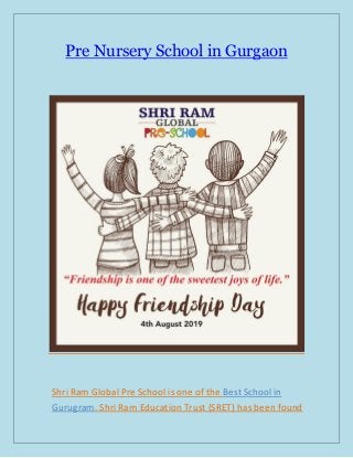 Pre Nursery School in Gurgaon
Shri Ram Global Pre School is one of the Best School in
Gurugram. Shri Ram Education Trust (SRET) has been found
 