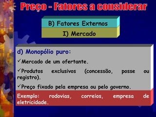B) Fatores Externos
                   I) Mercado

d) Monopólio puro:
Mercado de um ofertante.
Produtos     exclusivos  ...