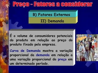 B) Fatores Externos
                  II) Demanda


É o volume de consumidores potenciais
do produto em relação ao preço d...