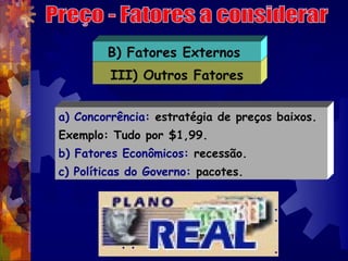 B) Fatores Externos
         III) Outros Fatores


a) Concorrência: estratégia de preços baixos.
Exemplo: Tudo por $1,99.
...