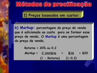 I) Preços baseados em custos:


b) Markup: porcentagem do preço de venda
que é adicionada ao custo para se formar esse
pre...
