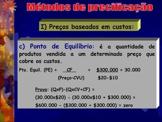 I) Preços baseados em custos:


c) Ponto de Equilíbrio: é a quantidade de
produtos vendida a um determinado preço que
cobr...