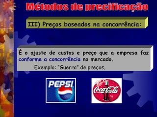 III) Preços baseados na concorrência:



É o ajuste de custos e preço que a empresa faz
conforme a concorrência no mercado...