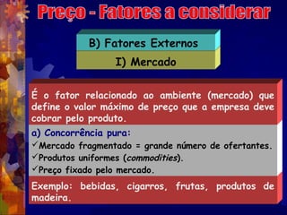 B) Fatores Externos
                 I) Mercado

É o fator relacionado ao ambiente (mercado) que
define o valor máximo de ...