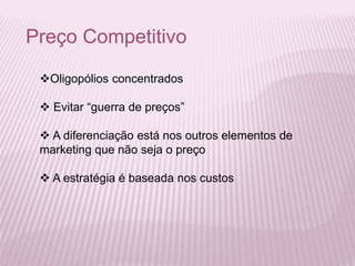 Preço Competitivo
Oligopólios concentrados
 Evitar “guerra de preços”
 A diferenciação está nos outros elementos de
marketing que não seja o preço
 A estratégia é baseada nos custos
 