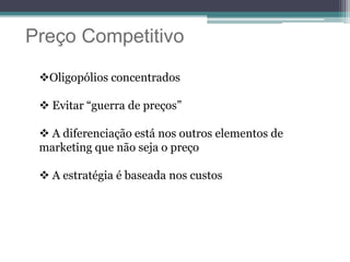 Preço Competitivo
Oligopólios concentrados
 Evitar “guerra de preços”
 A diferenciação está nos outros elementos de
marketing que não seja o preço
 A estratégia é baseada nos custos
 