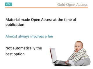 OSC Gold Open Access
Material made Open Access at the time of
publication
Almost always involves a fee
Not automatically the
best option
 