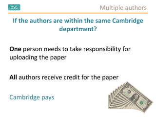 OSC Multiple authors
If the authors are within the same Cambridge
department?
One person needs to take responsibility for
uploading the paper
All authors receive credit for the paper
Cambridge pays
 