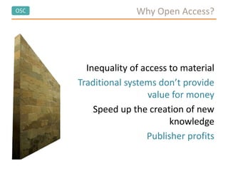 OSC
Inequality of access to material
Traditional systems don’t provide
value for money
Speed up the creation of new
knowledge
Publisher profits
Why Open Access?
 